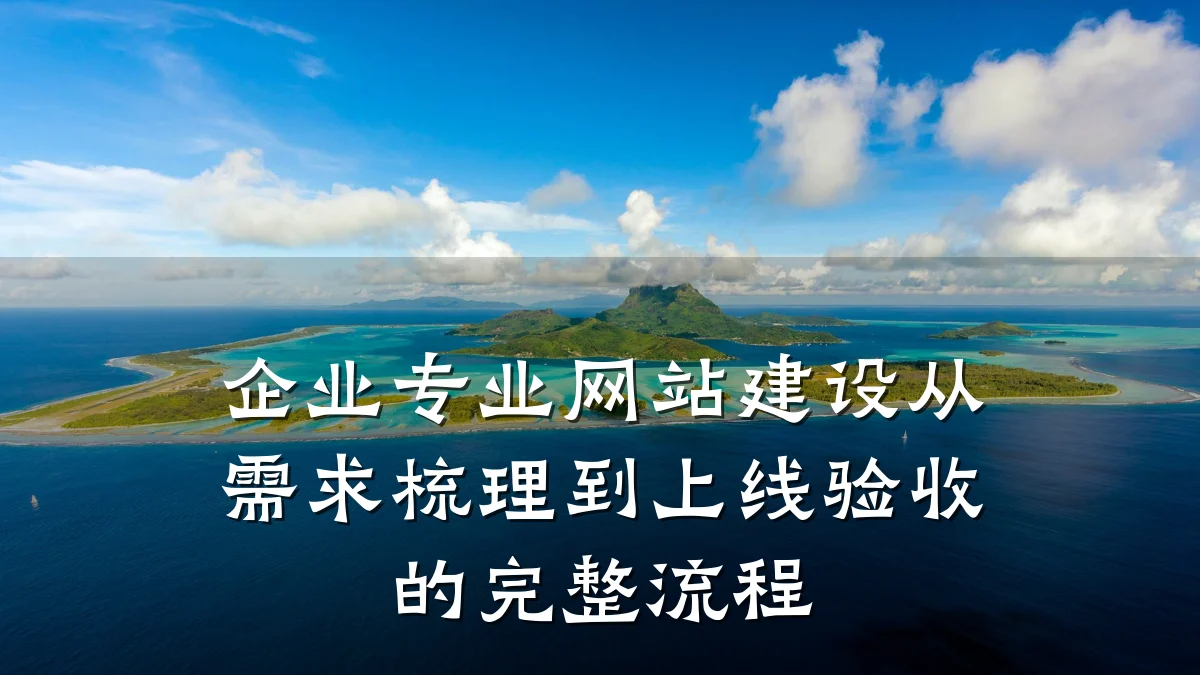 企业专业网站建设从需求梳理到上线验收的完整流程