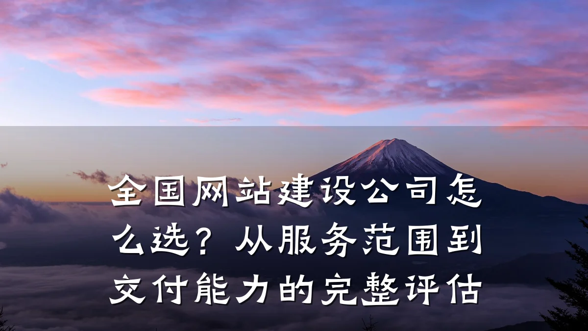 全国网站建设公司怎么选?从服务范围到交付能力的完整评估