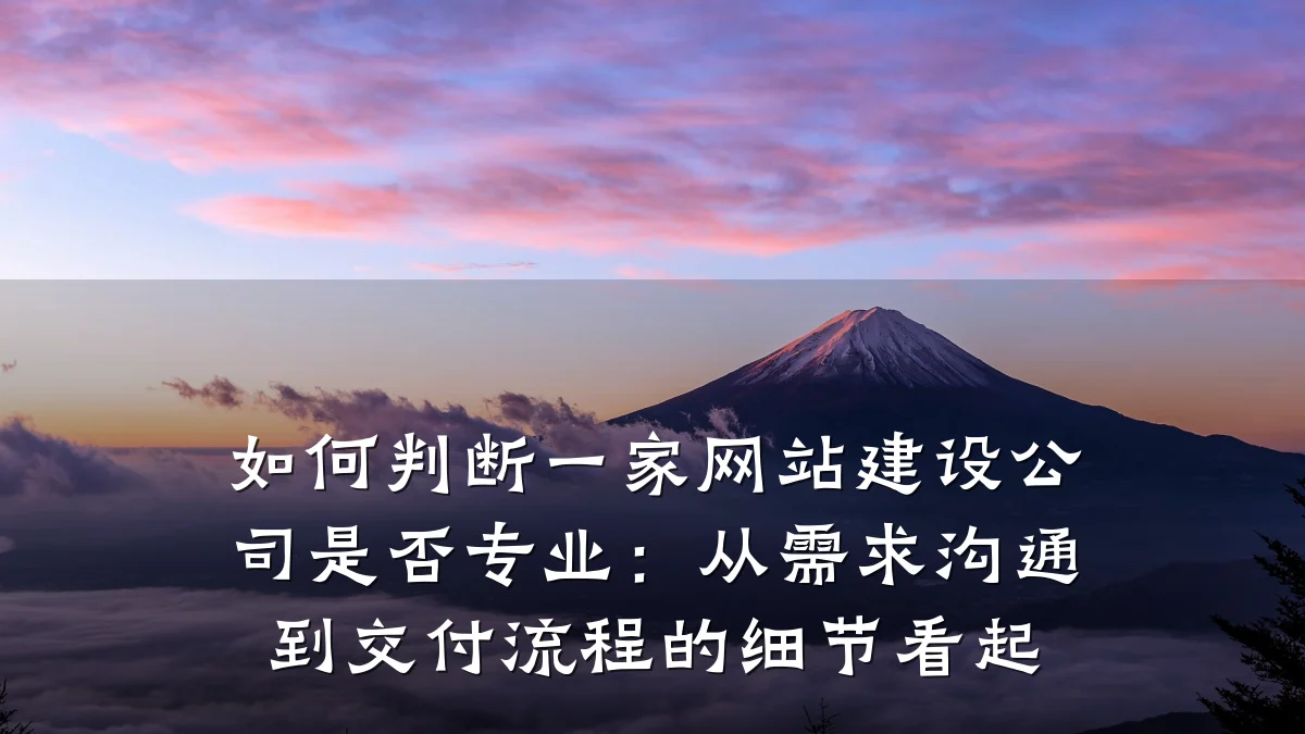 如何判断一家网站建设公司是否专业:从需求沟通到交付流程的细节看起