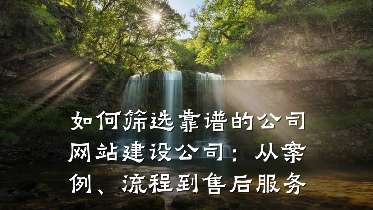 如何筛选靠谱的公司网站建设公司:从案例、流程到售后服务