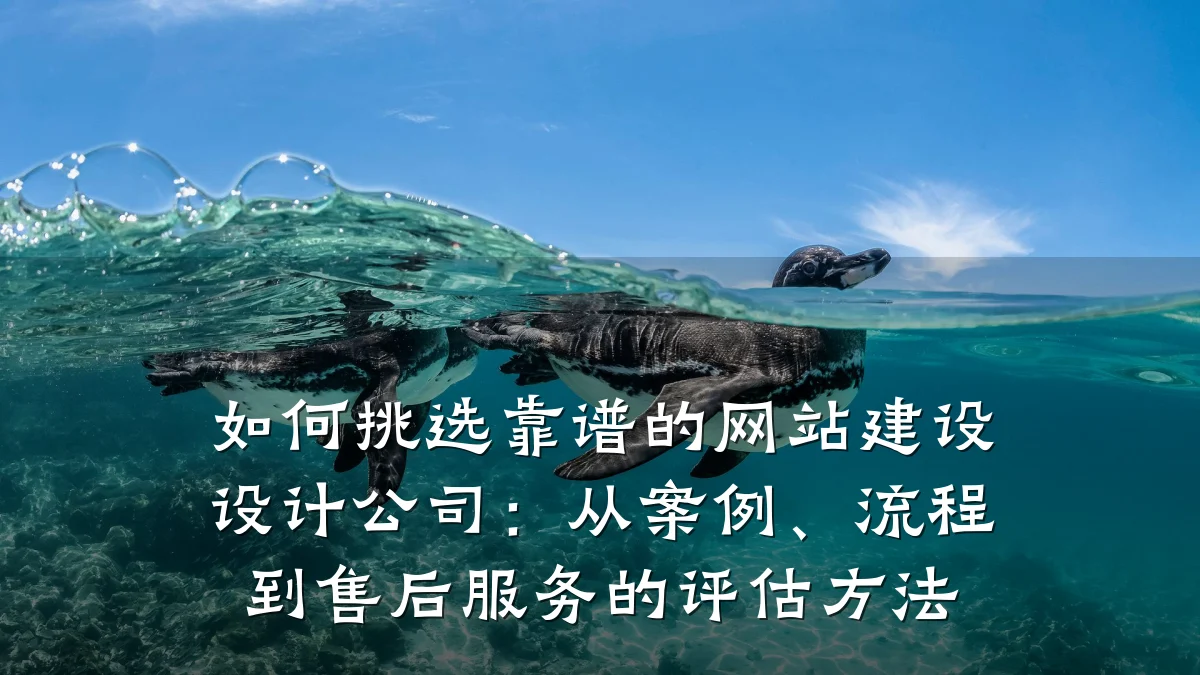 如何挑选靠谱的网站建设设计公司:从案例、流程到售后服务的评估方法