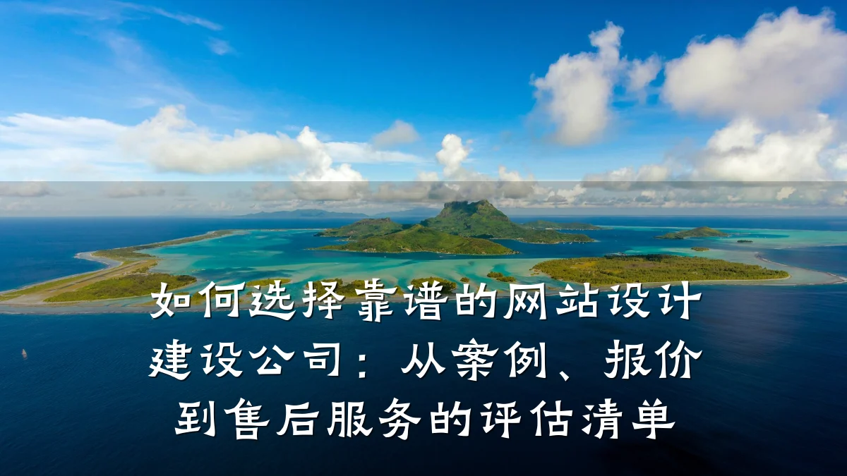 如何选择靠谱的网站设计建设公司:从案例、报价到售后服务的评估清单