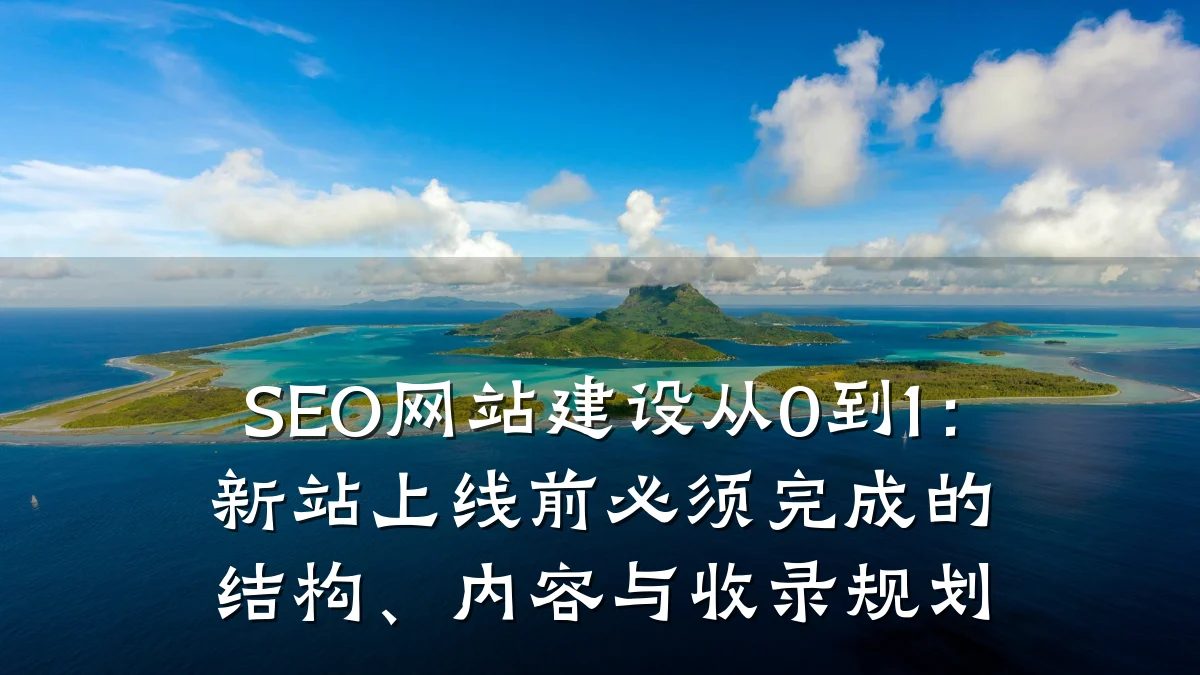 SEO网站建设从0到1:新站上线前必须完成的结构、内容与收录规划