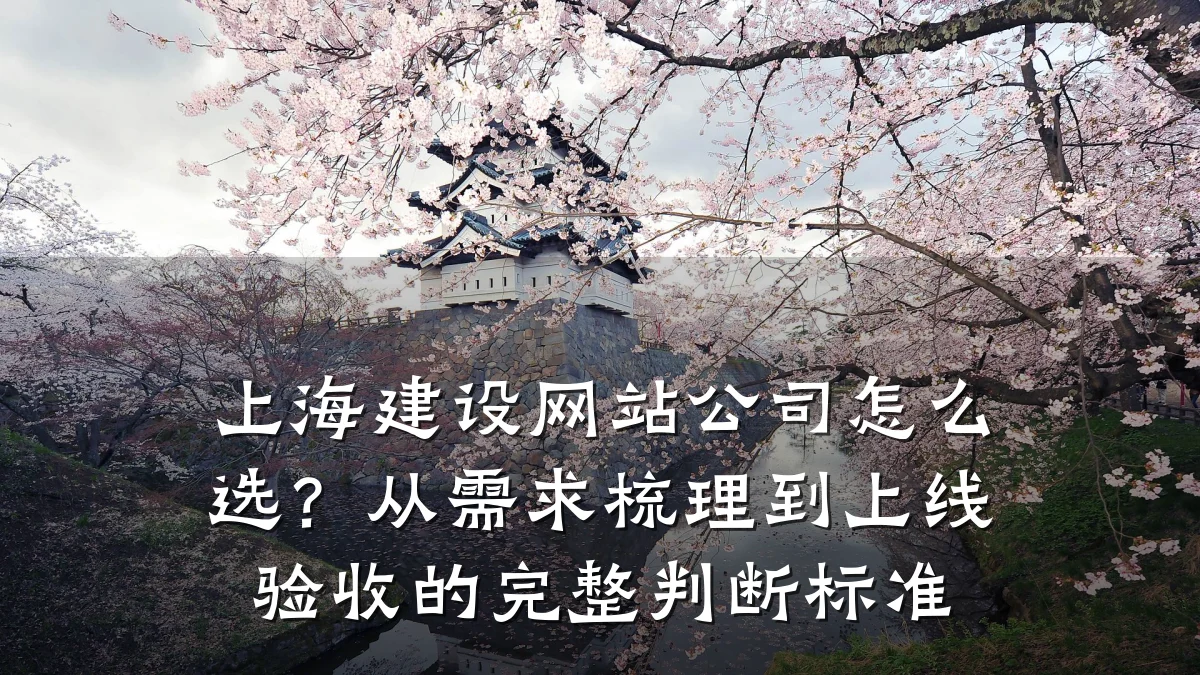 上海建设网站公司怎么选?从需求梳理到上线验收的完整判断标准