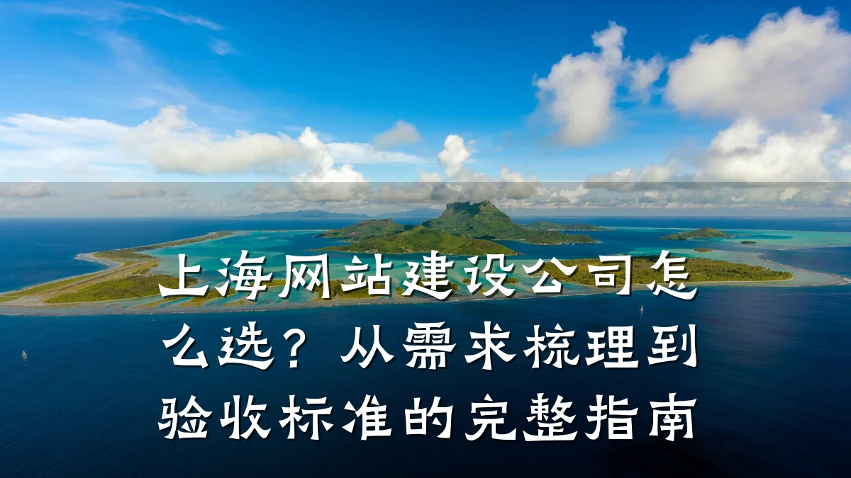 上海网站建设公司怎么选？从需求梳理到验收标准的完整指南
