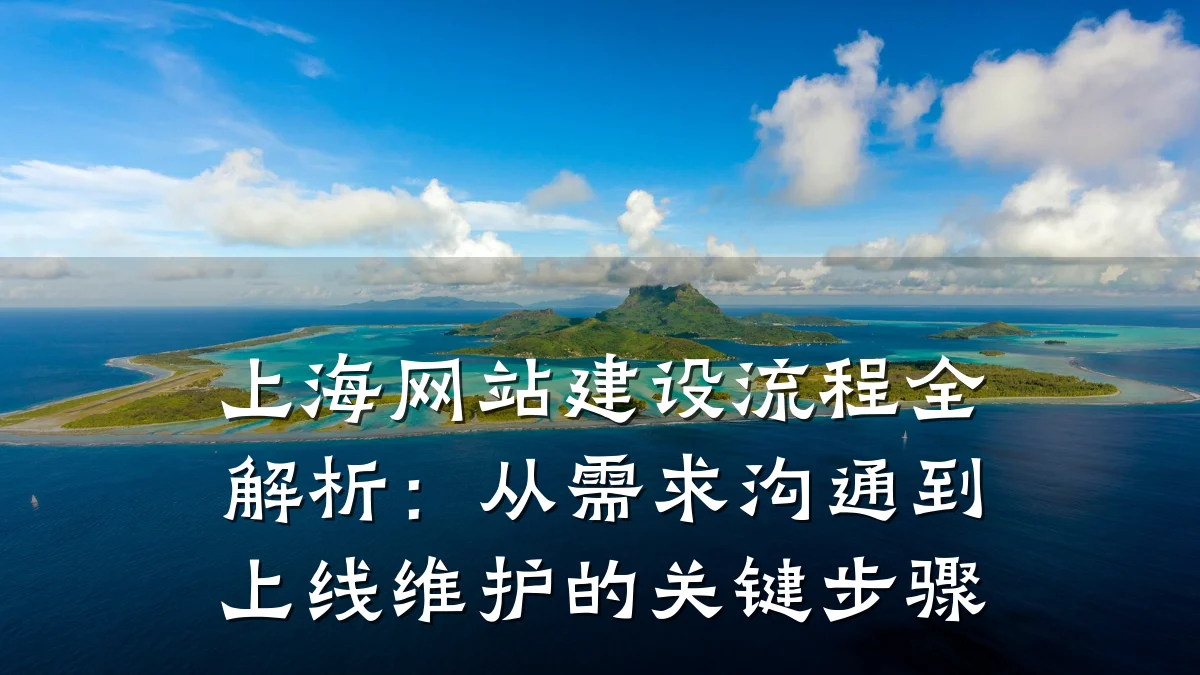 上海网站建设流程全解析：从需求沟通到上线维护的关键步骤