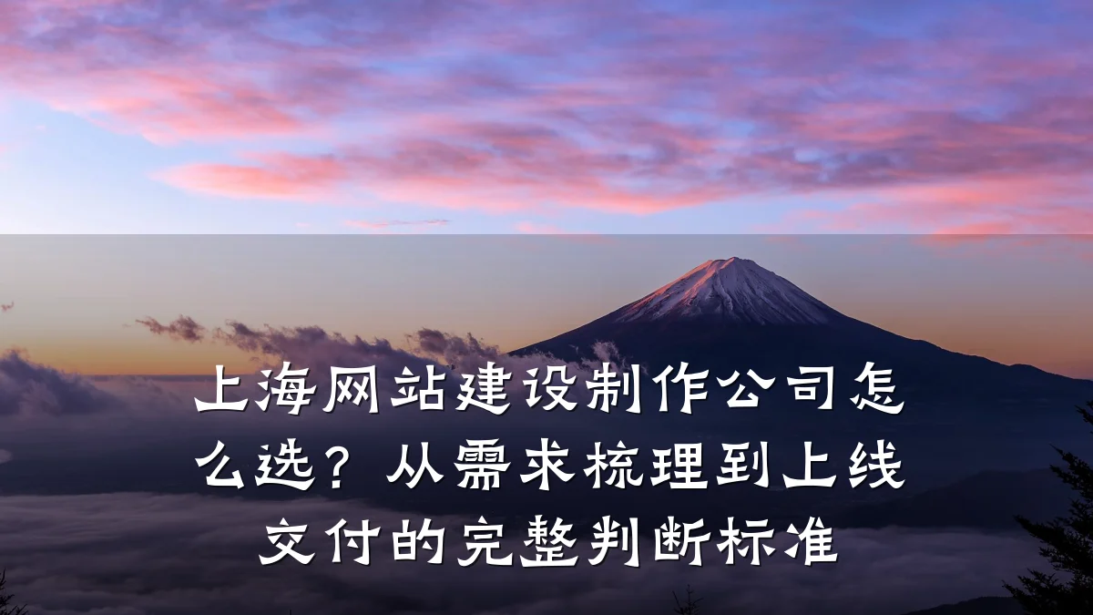 上海网站建设制作公司怎么选?从需求梳理到上线交付的完整判断标准