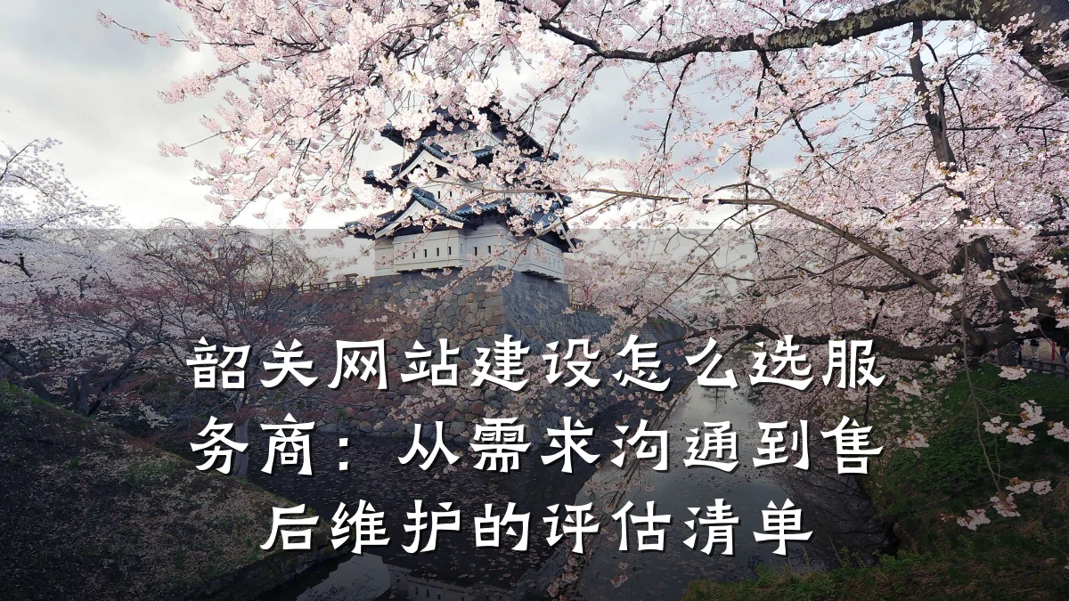 韶关网站建设怎么选服务商:从需求沟通到售后维护的评估清单