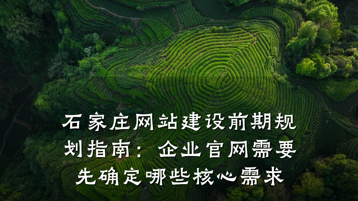 石家庄网站建设前期规划指南：企业官网需要先确定哪些核心需求