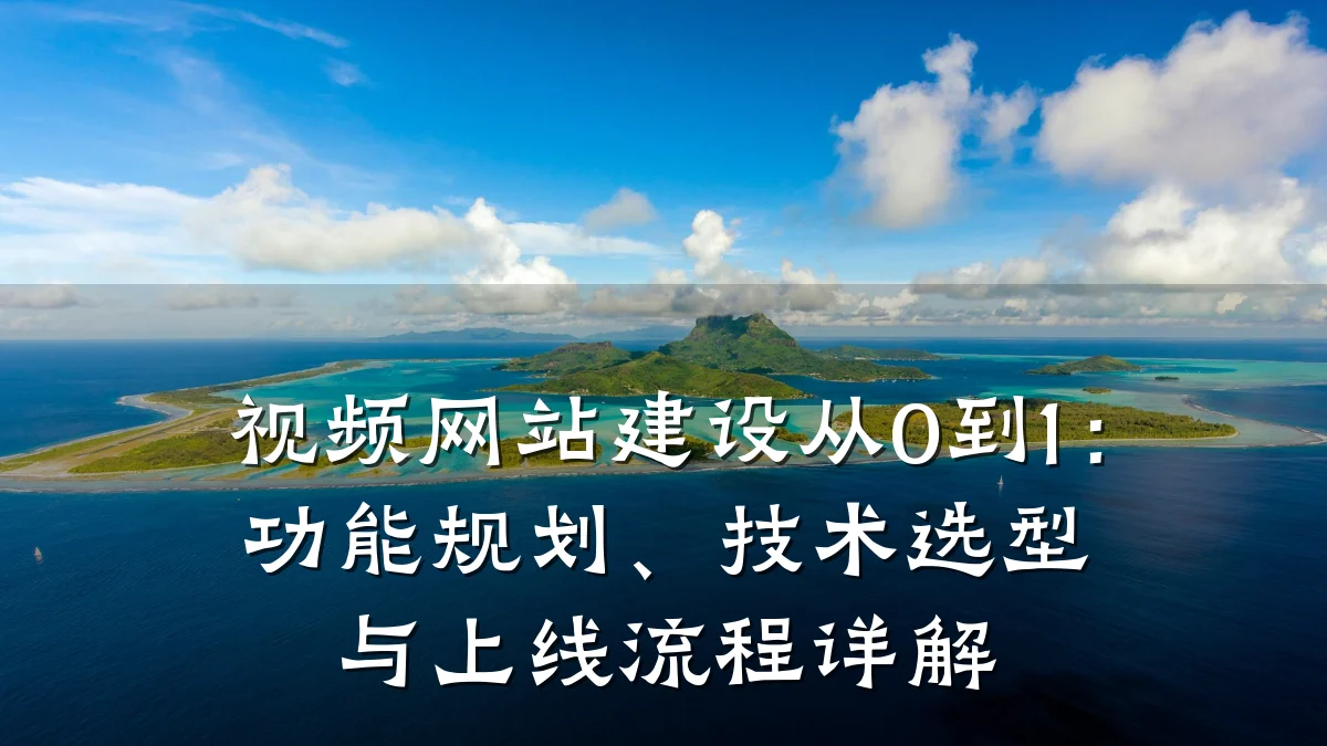 视频网站建设从0到1:功能规划、技术选型与上线流程详解