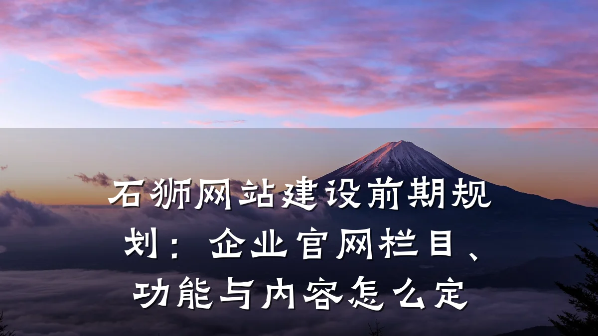 石狮网站建设前期规划:企业官网栏目、功能与内容怎么定