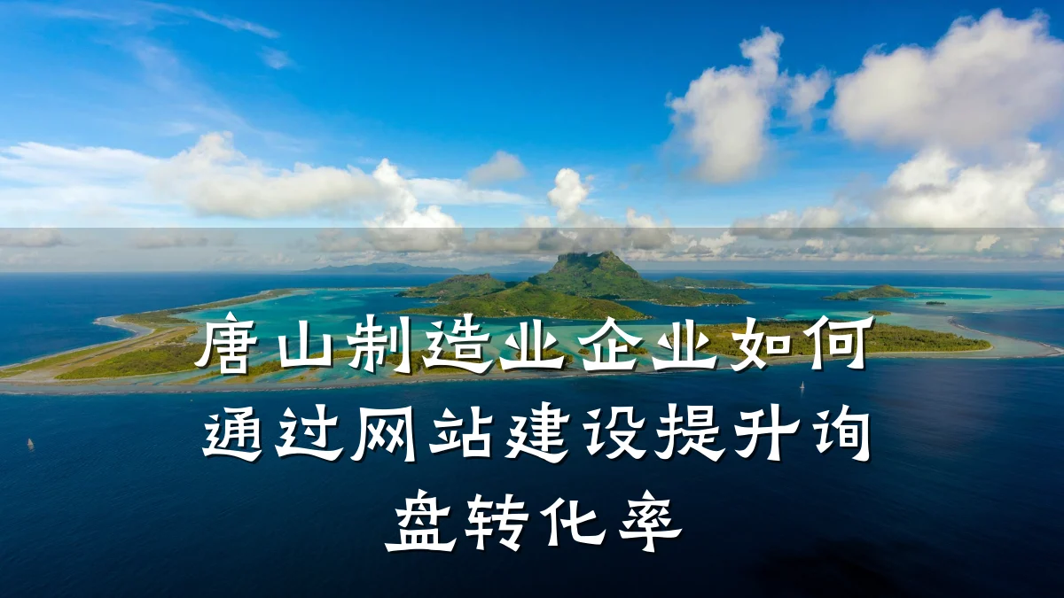 唐山制造业企业如何通过网站建设提升询盘转化率