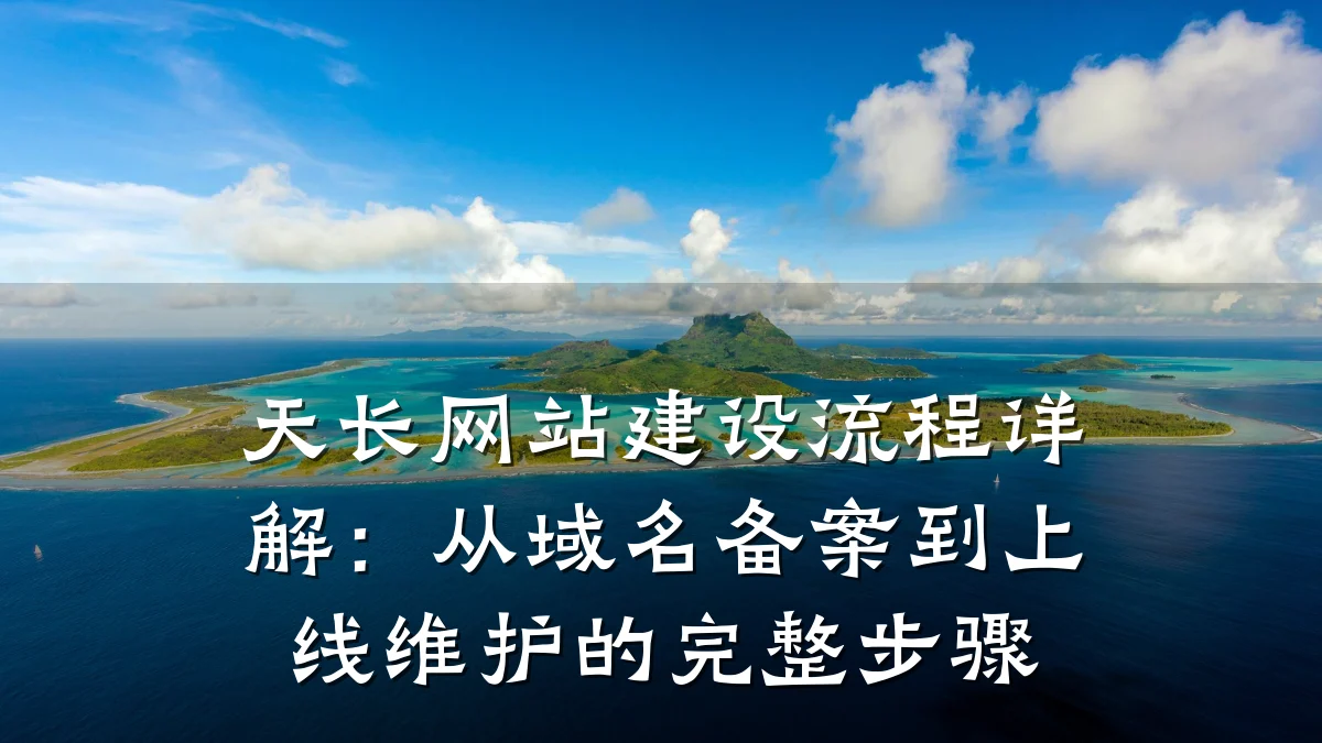天长网站建设流程详解:从域名备案到上线维护的完整步骤