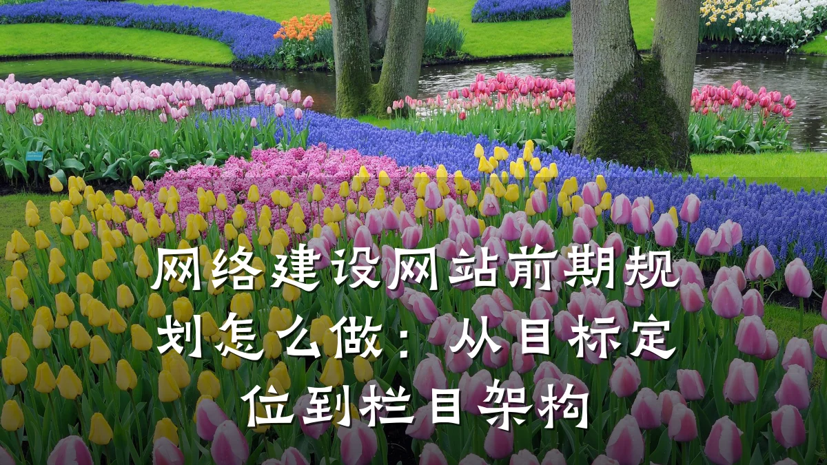 网络建设网站前期规划怎么做:从目标定位到栏目架构