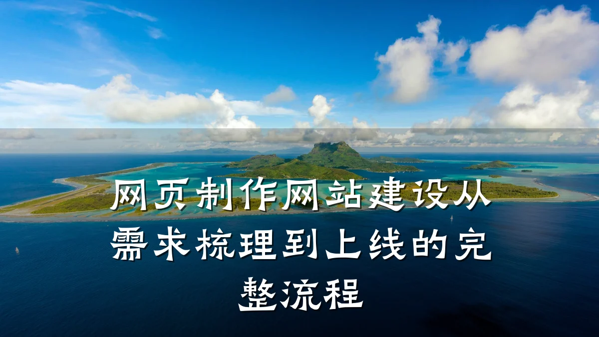 网页制作网站建设从需求梳理到上线的完整流程