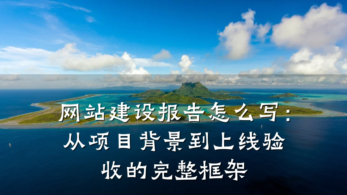 网站建设报告怎么写:从项目背景到上线验收的完整框架