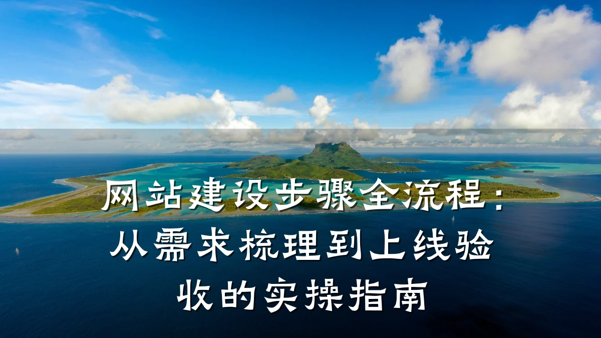 网站建设步骤全流程:从需求梳理到上线验收的实操指南
