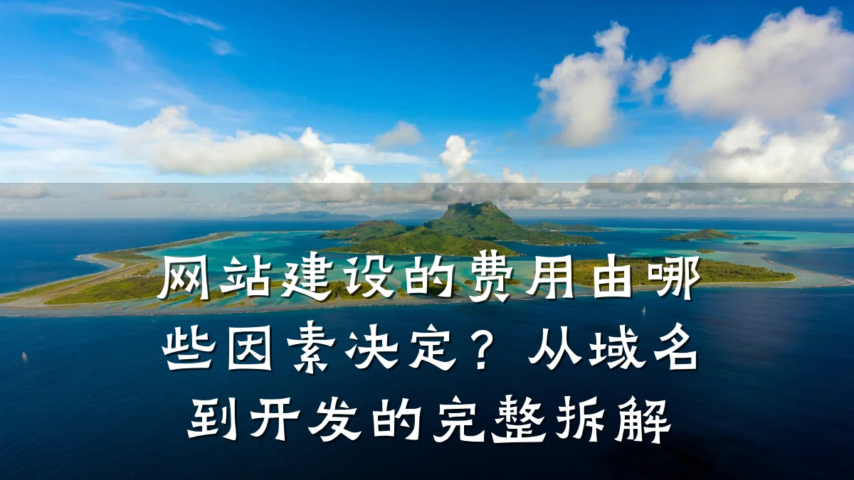 网站建设的费用由哪些因素决定?从域名到开发的完整拆解