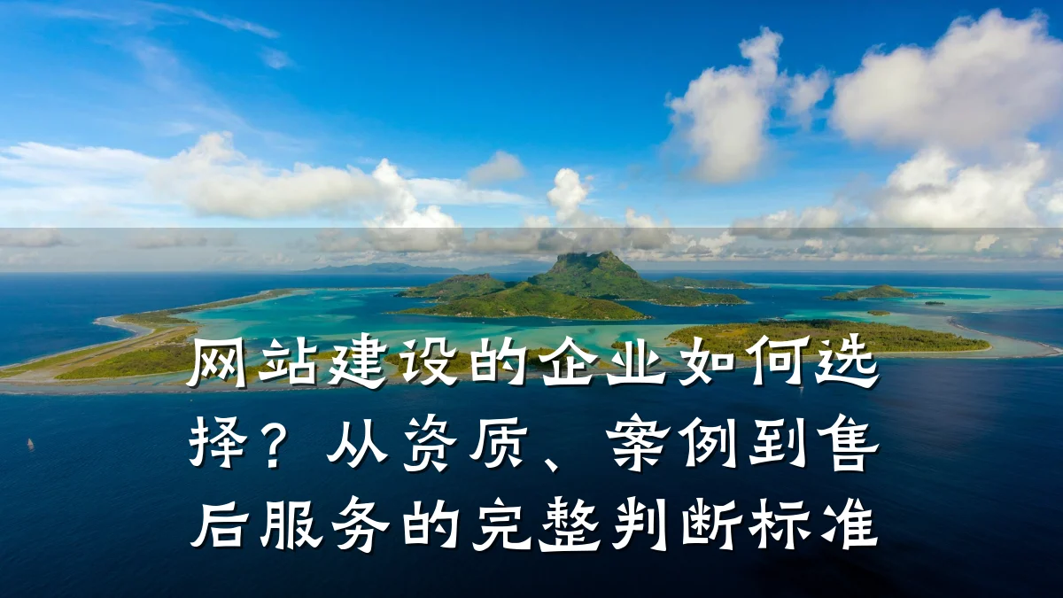 网站建设的企业如何选择?从资质、案例到售后服务的完整判断标准