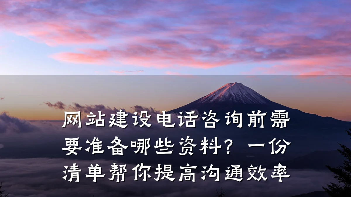 网站建设电话咨询前需要准备哪些资料?一份清单帮你提高沟通效率