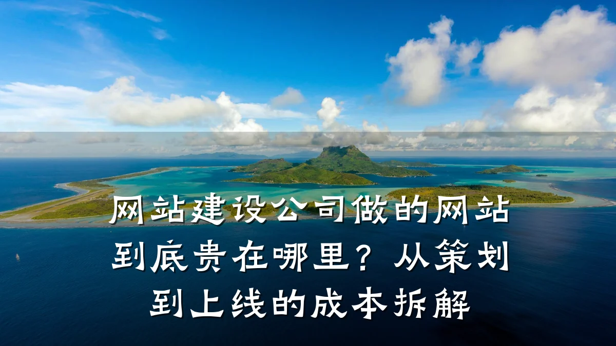 网站建设公司做的网站到底贵在哪里?从策划到上线的成本拆解