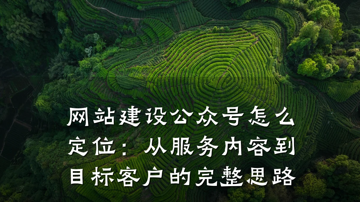 网站建设公众号怎么定位:从服务内容到目标客户的完整思路