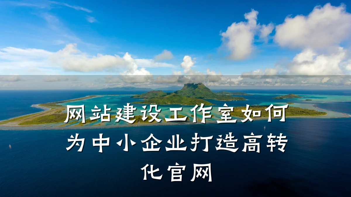 网站建设工作室如何为中小企业打造高转化官网