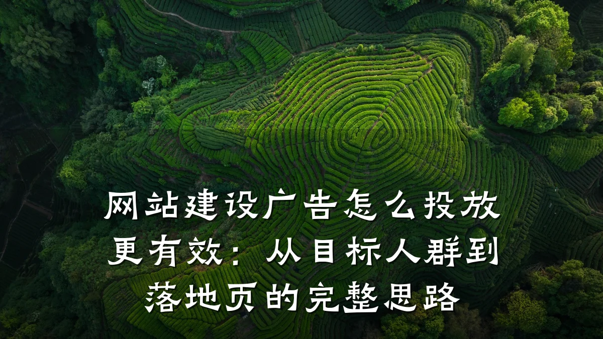 网站建设广告怎么投放更有效:从目标人群到落地页的完整思路
