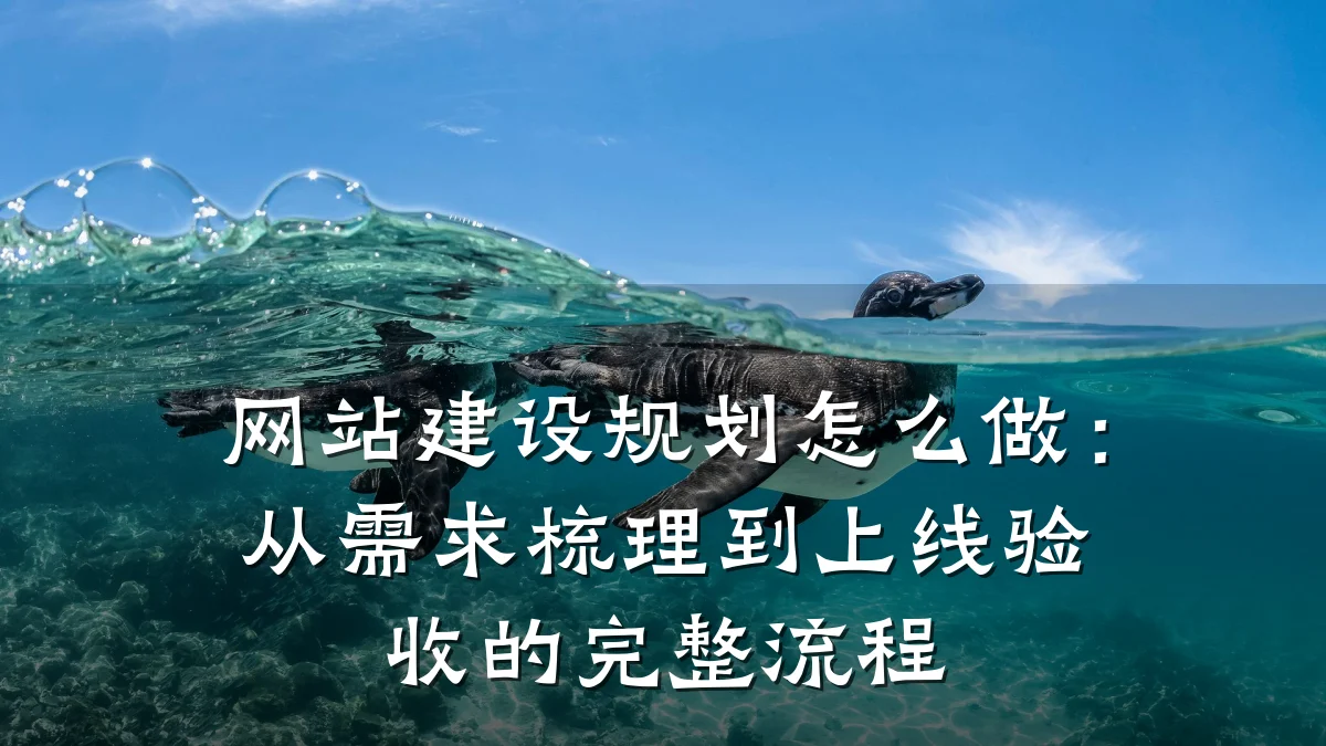 网站建设规划怎么做：从需求梳理到上线验收的完整流程