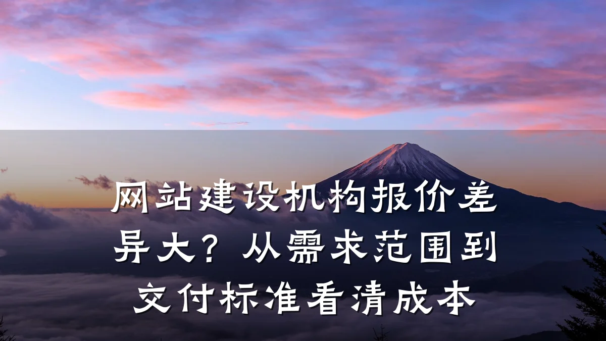 网站建设机构报价差异大？从需求范围到交付标准看清成本