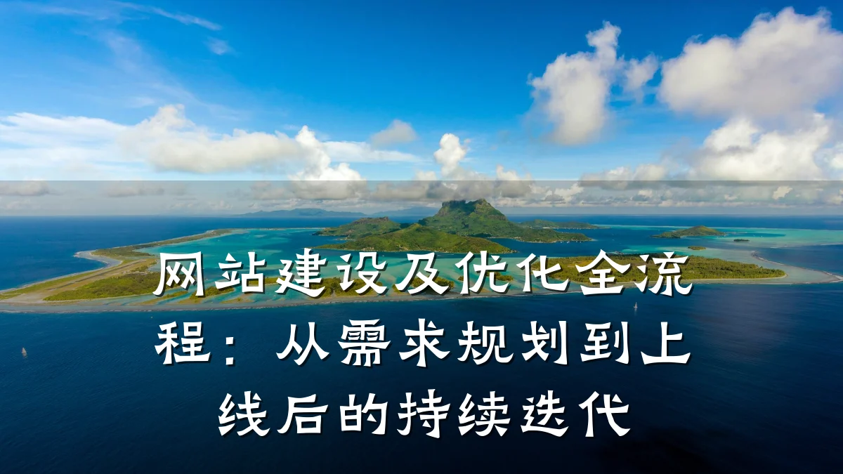 网站建设及优化全流程:从需求规划到上线后的持续迭代