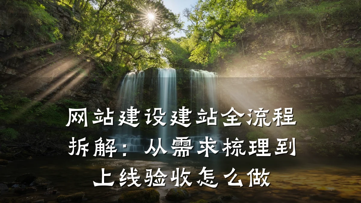 网站建设建站全流程拆解:从需求梳理到上线验收怎么做