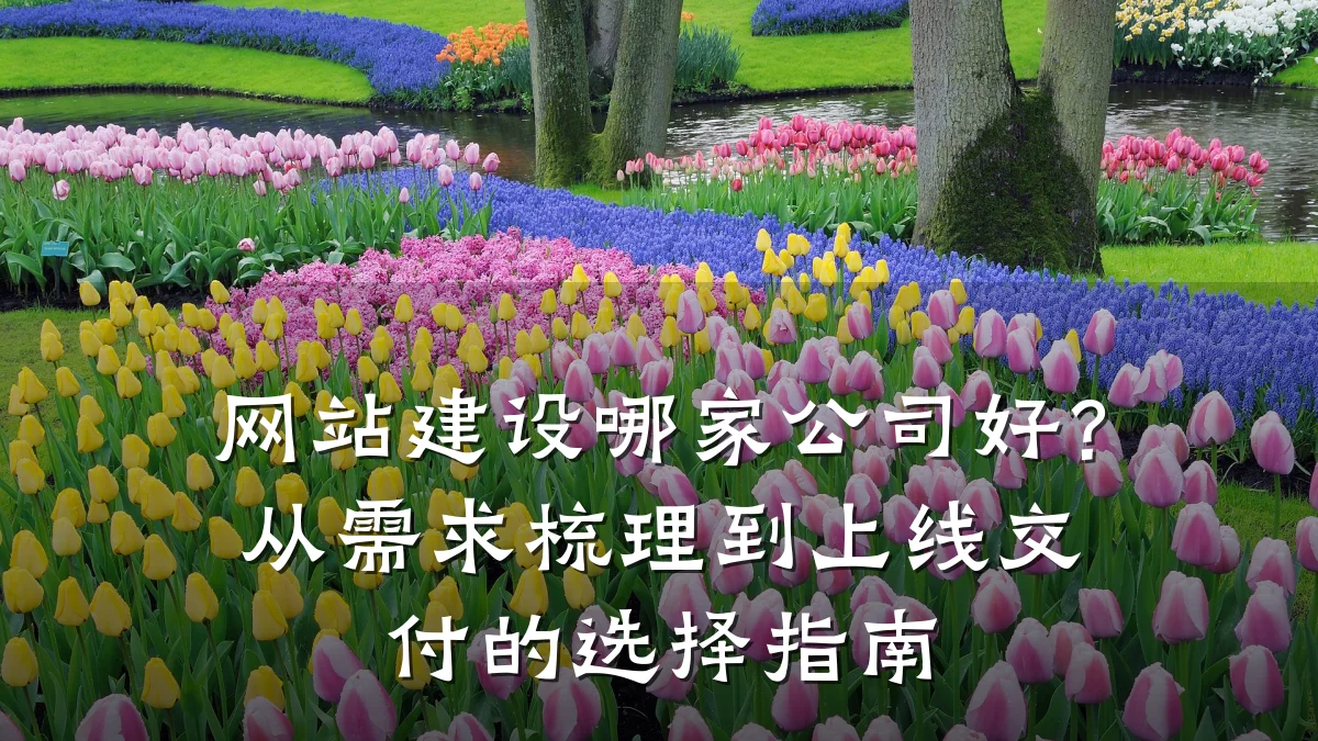 网站建设哪家公司好?从需求梳理到上线交付的选择指南