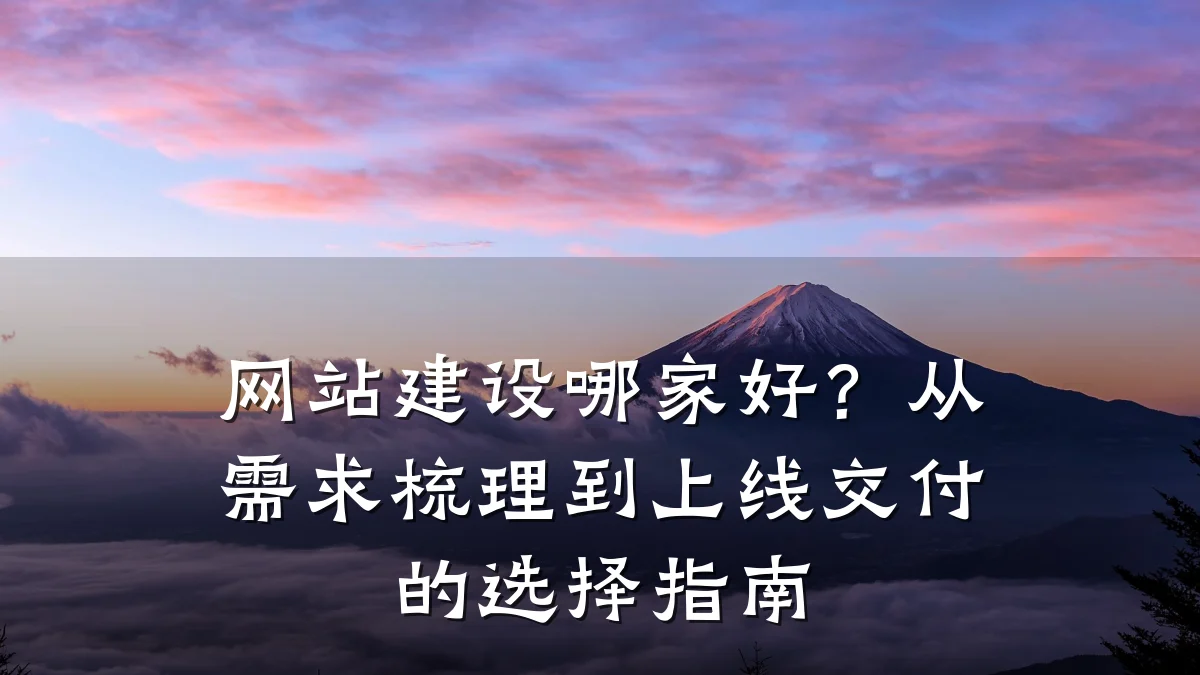 网站建设哪家好?从需求梳理到上线交付的选择指南