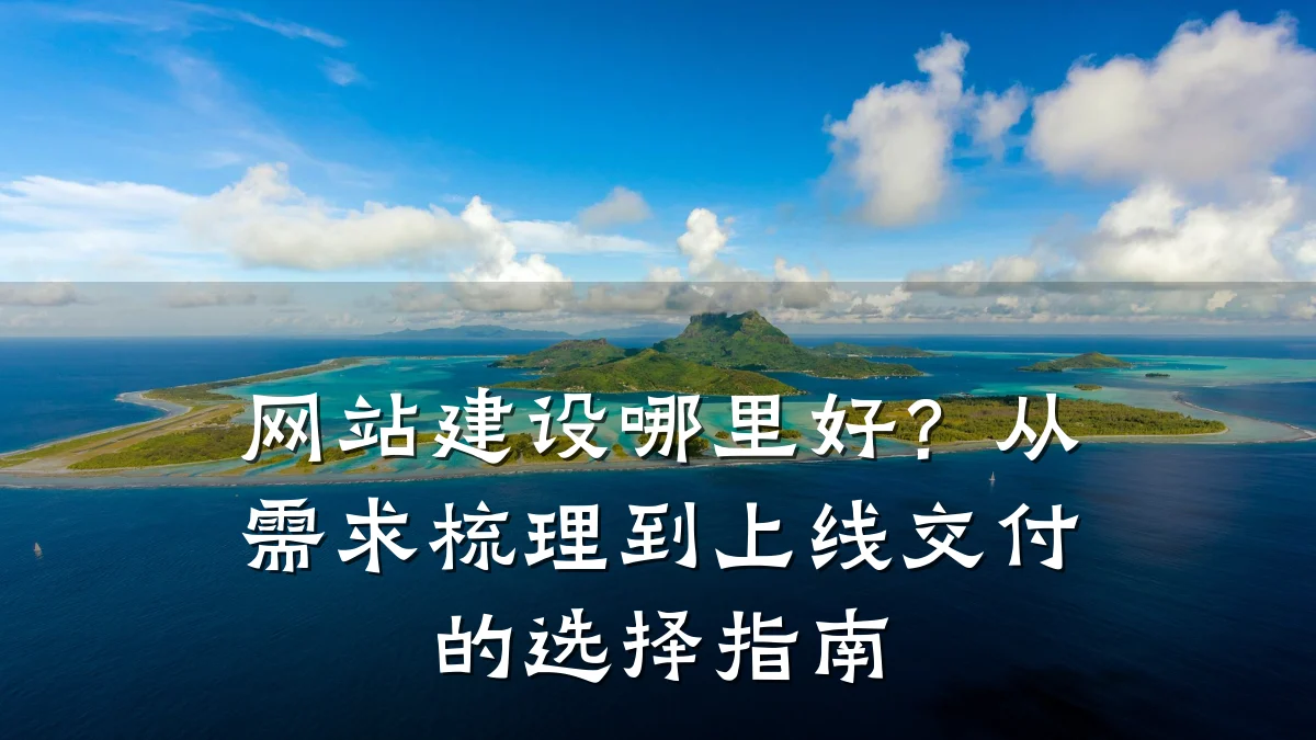 网站建设哪里好？从需求梳理到上线交付的选择指南
