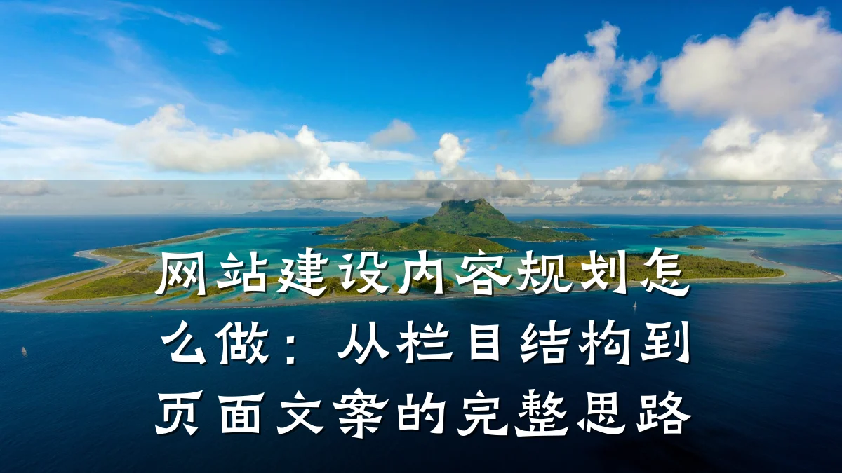 网站建设内容规划怎么做:从栏目结构到页面文案的完整思路