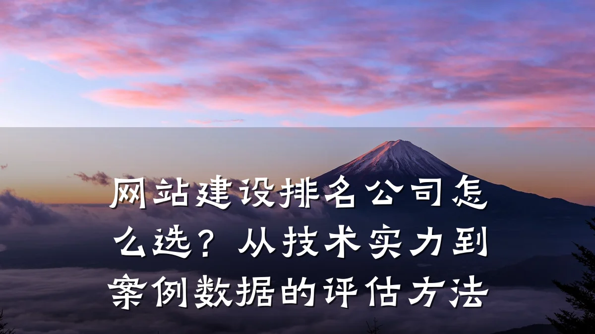 网站建设排名公司怎么选?从技术实力到案例数据的评估方法