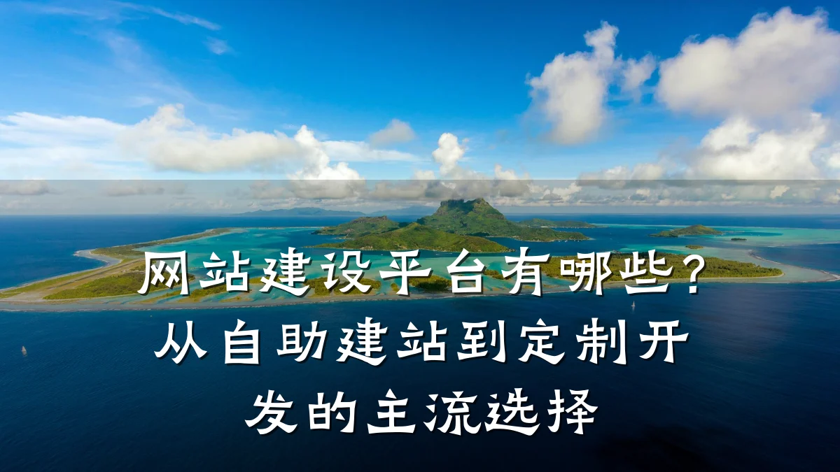 网站建设平台有哪些?从自助建站到定制开发的主流选择