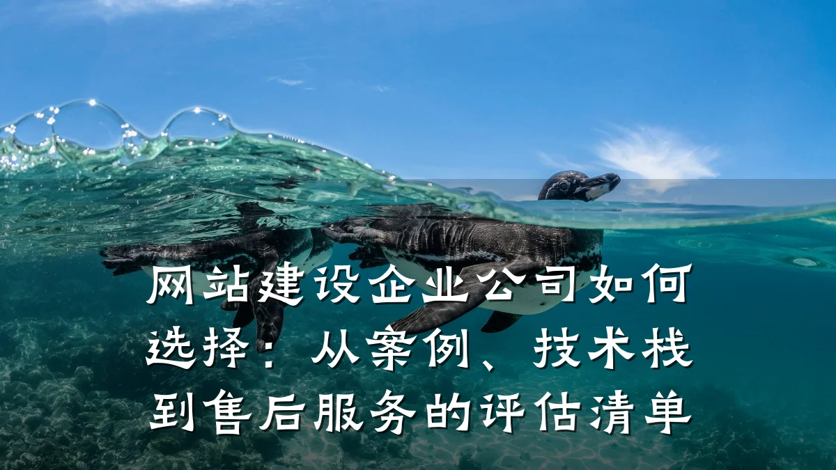 网站建设企业公司如何选择：从案例、技术栈到售后服务的评估清单