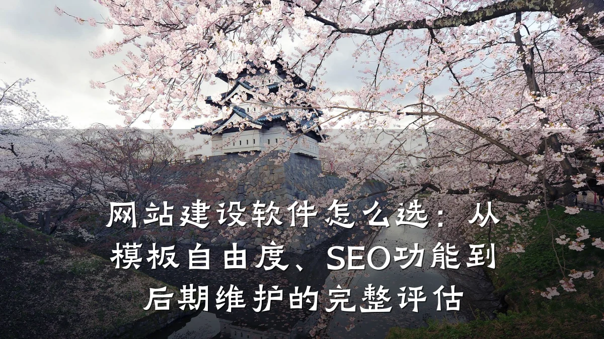 网站建设软件怎么选:从模板自由度、SEO功能到后期维护的完整评估
