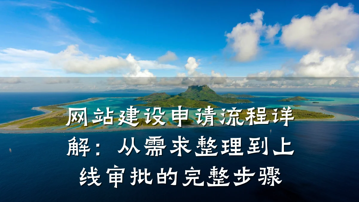 网站建设申请流程详解：从需求整理到上线审批的完整步骤