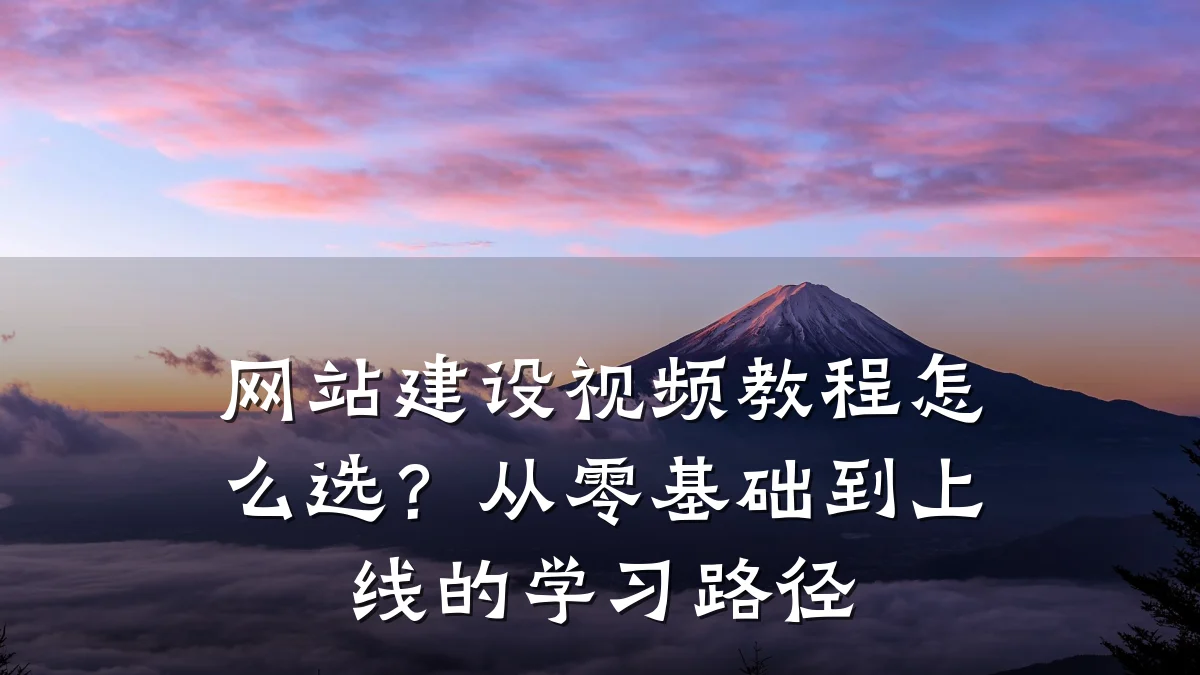 网站建设视频教程怎么选?从零基础到上线的学习路径