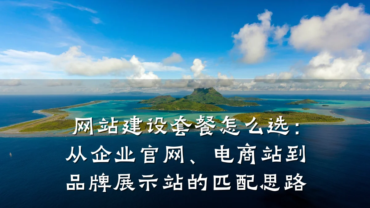 网站建设套餐怎么选：从企业官网、电商站到品牌展示站的匹配思路