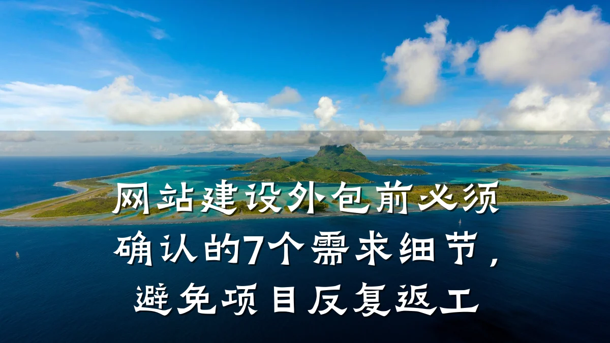 网站建设外包前必须确认的7个需求细节,避免项目反复返工