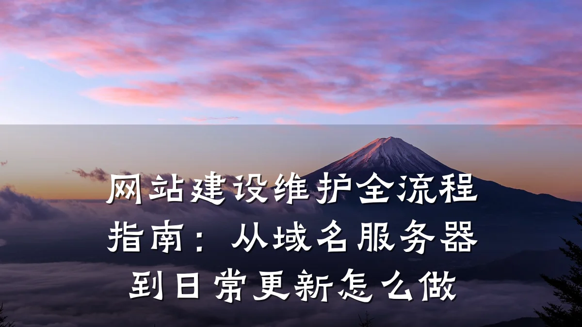 网站建设维护全流程指南:从域名服务器到日常更新怎么做