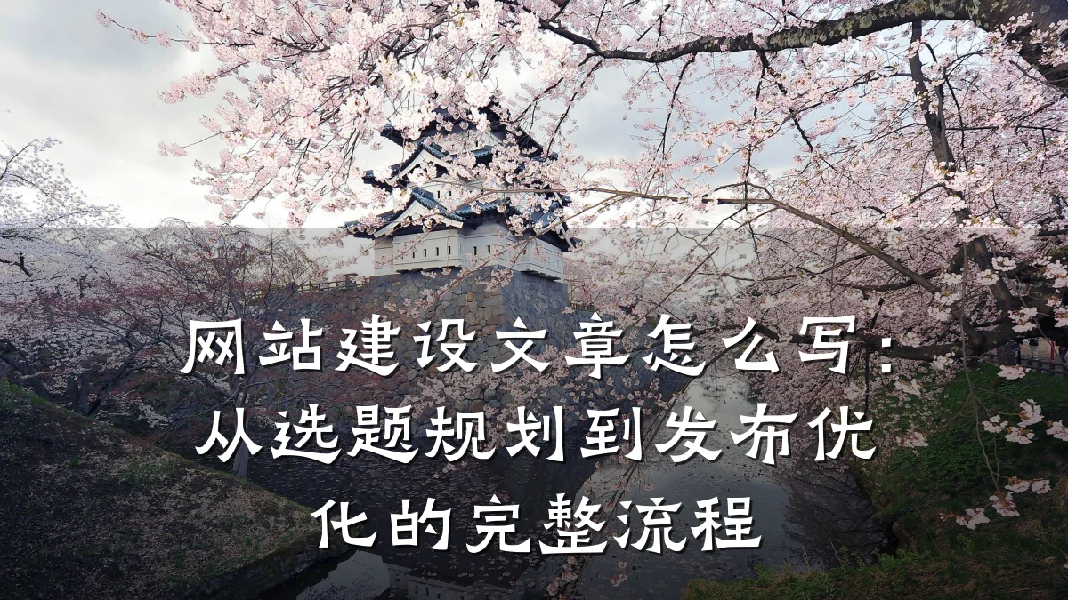 网站建设文章怎么写:从选题规划到发布优化的完整流程
