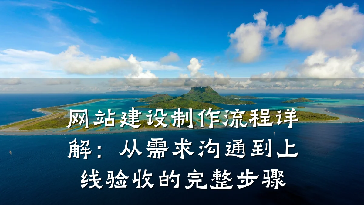 网站建设制作流程详解：从需求沟通到上线验收的完整步骤