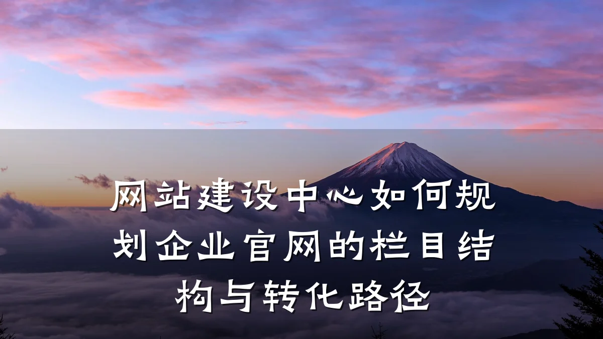 网站建设中心如何规划企业官网的栏目结构与转化路径