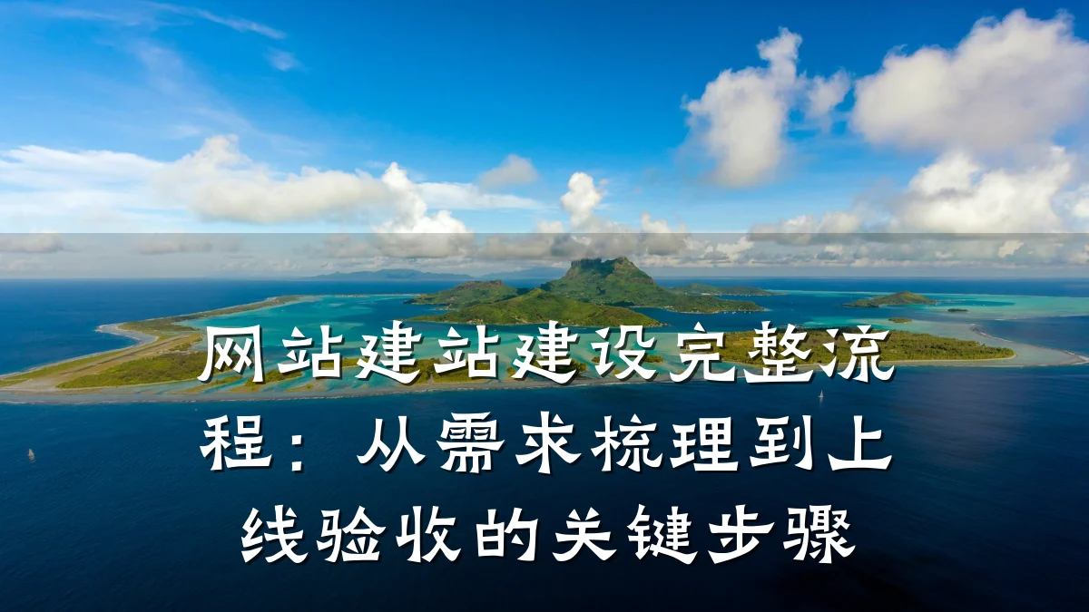 网站建站建设完整流程：从需求梳理到上线验收的关键步骤