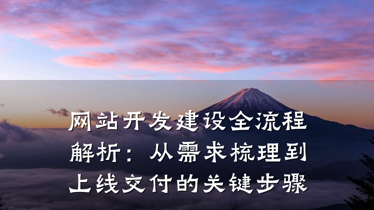 网站开发建设全流程解析:从需求梳理到上线交付的关键步骤